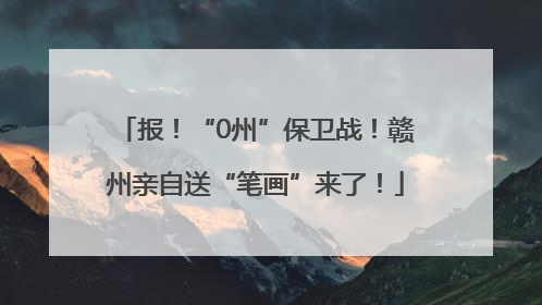 报！“0州”保卫战！赣州亲自送“笔画”来了！