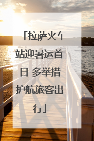 拉萨火车站迎暑运首日 多举措护航旅客出行