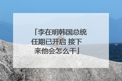 李在明韩国总统任期已开启 接下来他会怎么干