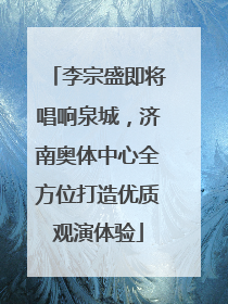 李宗盛即将唱响泉城，济南奥体中心全方位打造优质观演体验