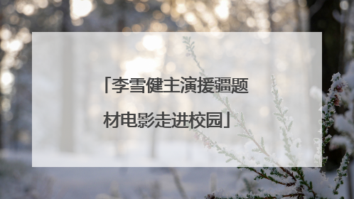 李雪健主演援疆题材电影走进校园