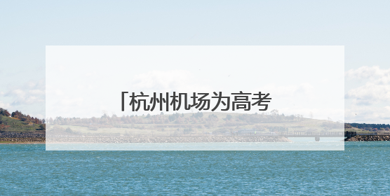 杭州机场为高考开启静音模式