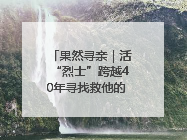 果然寻亲｜活“烈士”跨越40年寻找救他的山东女护士