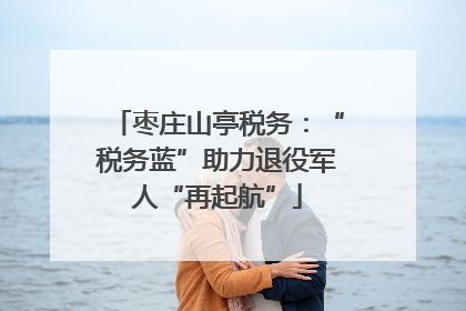 枣庄山亭税务：“税务蓝”助力退役军人“再起航”
