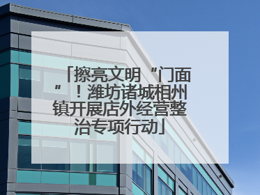 擦亮文明“门面”！潍坊诸城相州镇开展店外经营整治专项行动