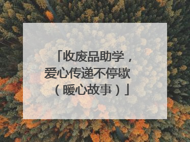 收废品助学，爱心传递不停歇（暖心故事）