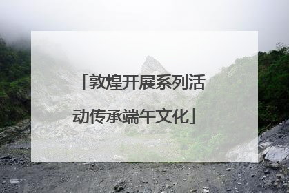 敦煌开展系列活动传承端午文化