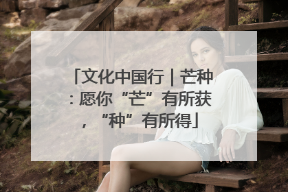 文化中国行｜芒种：愿你“芒”有所获，“种”有所得