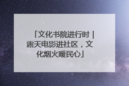文化书院进行时｜露天电影进社区，文化烟火暖民心