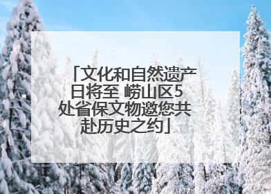 文化和自然遗产日将至 崂山区5处省保文物邀您共赴历史之约