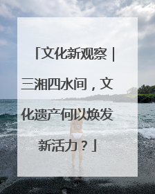 文化新观察｜三湘四水间，文化遗产何以焕发新活力？