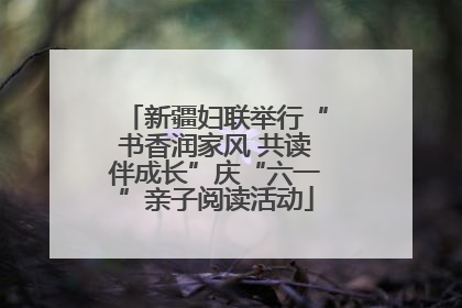 新疆妇联举行“书香润家风 共读伴成长”庆“六一”亲子阅读活动