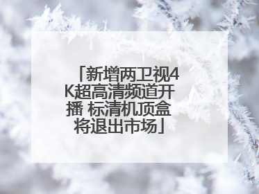 新增两卫视4K超高清频道开播 标清机顶盒将退出市场