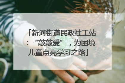 新河街道民政社工站：“敲敲爱”，为困境儿童点亮学习之路
