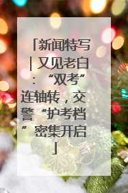 新闻特写｜又见老白：“双考”连轴转，交警“护考档”密集开启