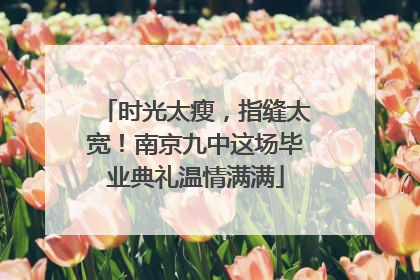时光太瘦，指缝太宽！南京九中这场毕业典礼温情满满