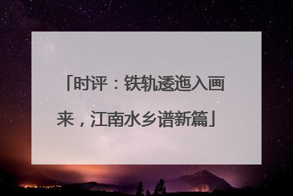 时评：铁轨逶迤入画来，江南水乡谱新篇
