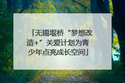 无锡堰桥“梦想改造+”关爱计划为青少年点亮成长空间
