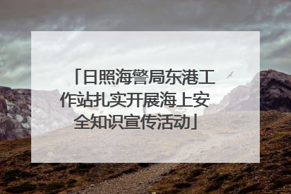 日照海警局东港工作站扎实开展海上安全知识宣传活动