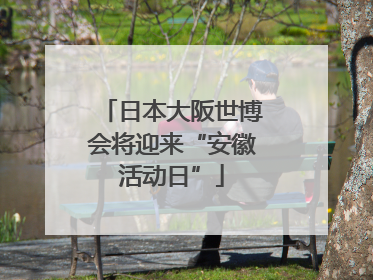日本大阪世博会将迎来“安徽活动日”