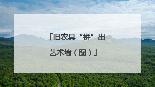 旧农具“拼”出艺术墙（图）