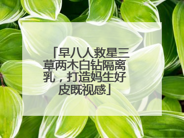 早八人救星三草两木白钻隔离乳,打造妈生好皮既视感