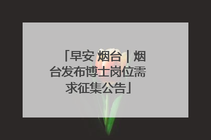早安 烟台｜烟台发布博士岗位需求征集公告
