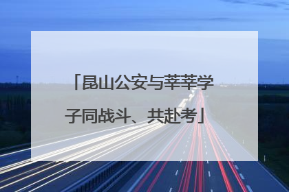 昆山公安与莘莘学子同战斗、共赴考