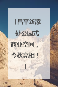 昌平新添一处公园式商业空间，今秋亮相！