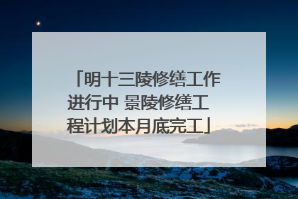 明十三陵修缮工作进行中 景陵修缮工程计划本月底完工