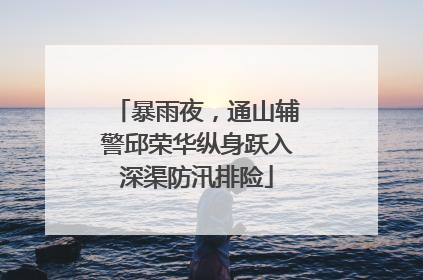 暴雨夜，通山辅警邱荣华纵身跃入深渠防汛排险