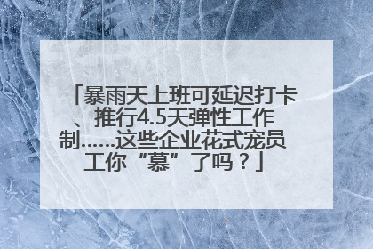 暴雨天上班可延迟打卡、推行4.5天弹性工作制……这些企业花式宠员工你“慕”了吗？