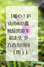 暖心！庐山市6岁孤独症男童车站走失 多方合力寻回（图）