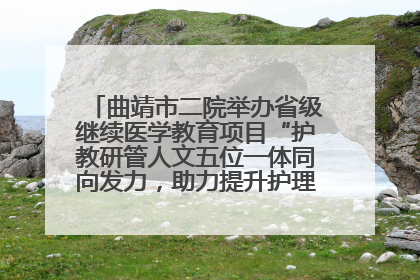 曲靖市二院举办省级继续医学教育项目“护教研管人文五位一体同向发力，助力提升护理效能学习班”