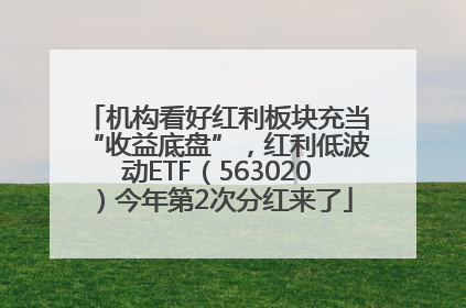 机构看好红利板块充当“收益底盘”，红利低波动ETF（563020）今年第2次分红来了