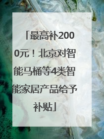 最高补2000元！北京对智能马桶等4类智能家居产品给予补贴