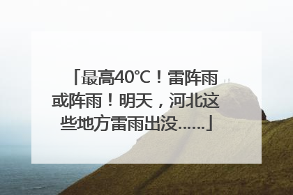最高40℃！雷阵雨或阵雨！明天，河北这些地方雷雨出没……