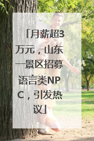 月薪超3万元，山东一景区招募语言类NPC，引发热议