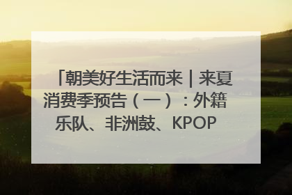 朝美好生活而来｜来夏消费季预告（一）：外籍乐队、非洲鼓、KPOP舞团、居民开放麦……这也太show了