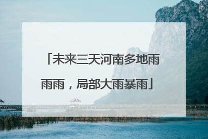 未来三天河南多地雨雨雨，局部大雨暴雨