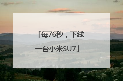 每76秒，下线一台小米SU7