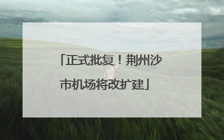 正式批复！荆州沙市机场将改扩建