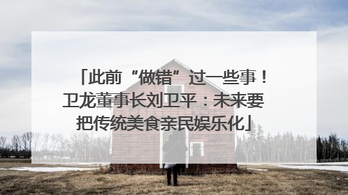 此前“做错”过一些事！卫龙董事长刘卫平：未来要把传统美食亲民娱乐化