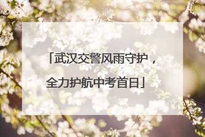 武汉交警风雨守护，全力护航中考首日