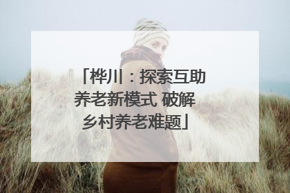 桦川：探索互助养老新模式 破解乡村养老难题