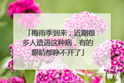 梅雨季到来，近期很多人遭遇这种病，有的眼睛都睁不开了