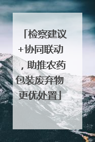 检察建议+协同联动，助推农药包装废弃物更优处置