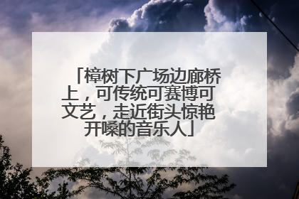 樟树下广场边廊桥上，可传统可赛博可文艺，走近街头惊艳开嗓的音乐人