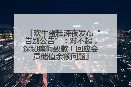 欢牛蛋糕深夜发布“告别公告”：对不起，深切痛悔致歉！回应会员储值余额问题