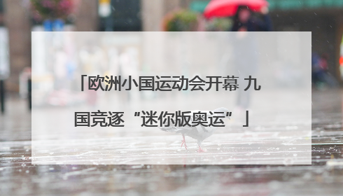 欧洲小国运动会开幕 九国竞逐“迷你版奥运”